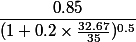 \dfrac {0.85}{( 1+0.2 \times \frac{32.67}{35})^{0.5}}